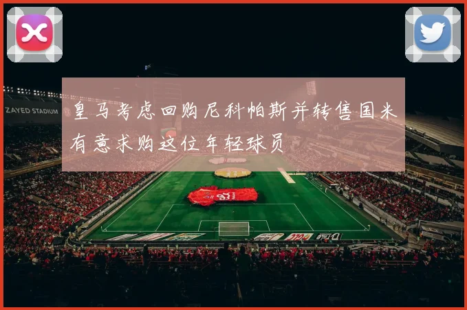 皇马考虑回购尼科帕斯并转售国米有意求购这位年轻球员