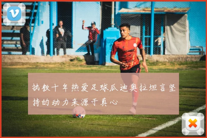 执教十年热爱足球瓜迪奥拉坦言坚持的动力来源于真心
