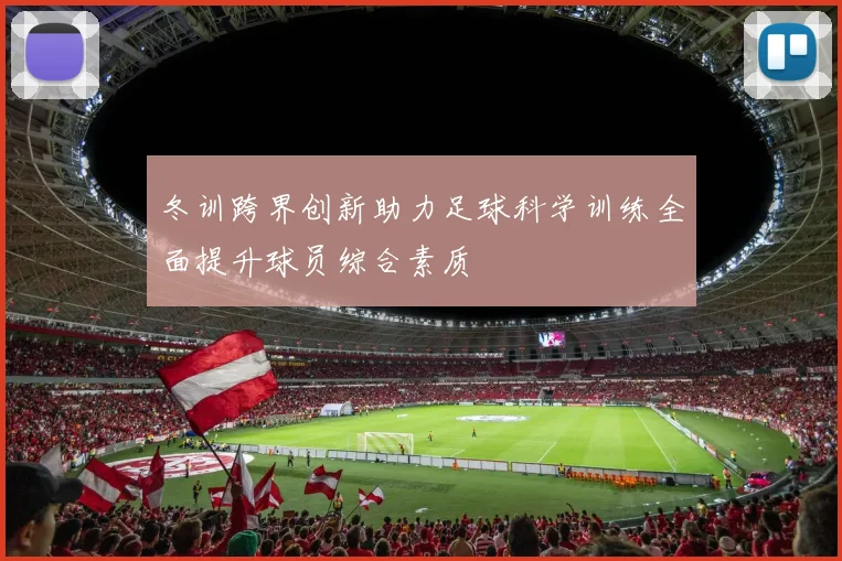 冬训跨界创新助力足球科学训练全面提升球员综合素质
