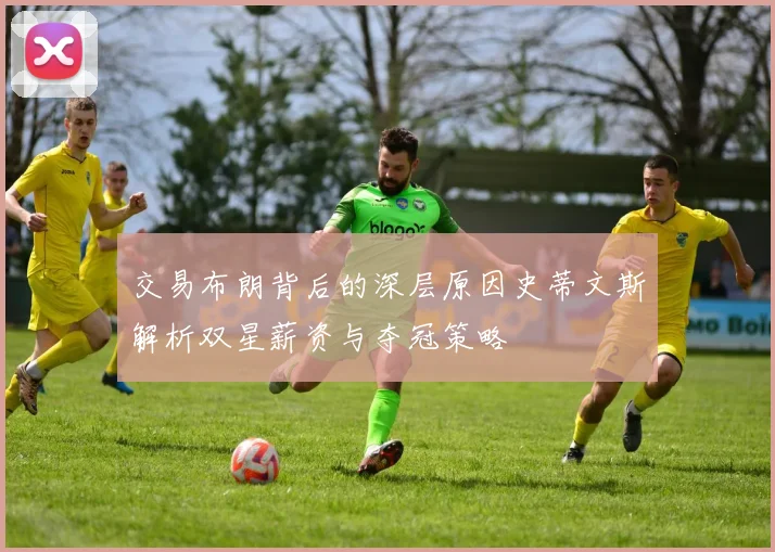 交易布朗背后的深层原因史蒂文斯解析双星薪资与夺冠策略