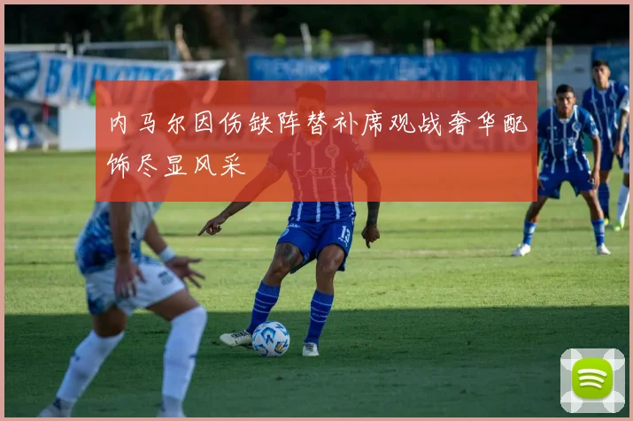 内马尔因伤缺阵替补席观战奢华配饰尽显风采