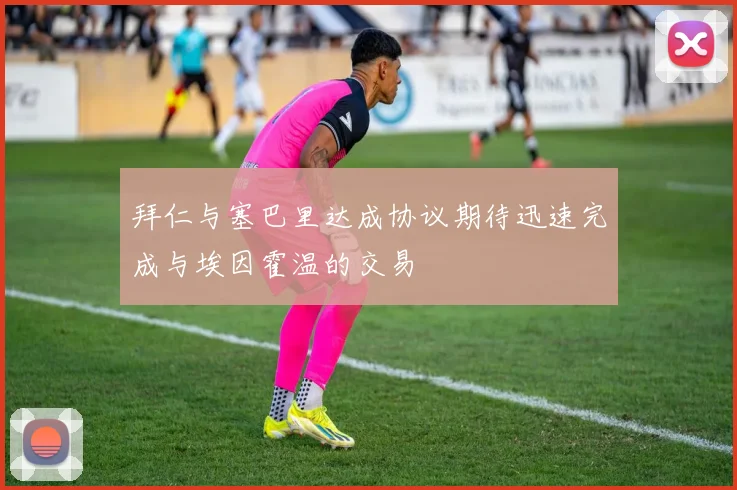 拜仁与塞巴里达成协议期待迅速完成与埃因霍温的交易
