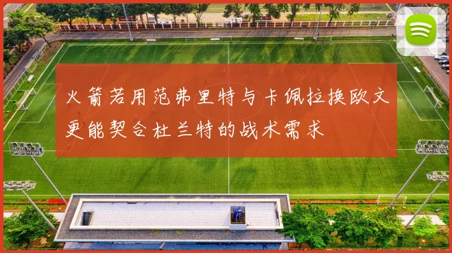 火箭若用范弗里特与卡佩拉换欧文更能契合杜兰特的战术需求