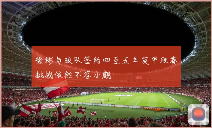 徐彬与狼队签约四至五年英甲联赛挑战依然不容小觑