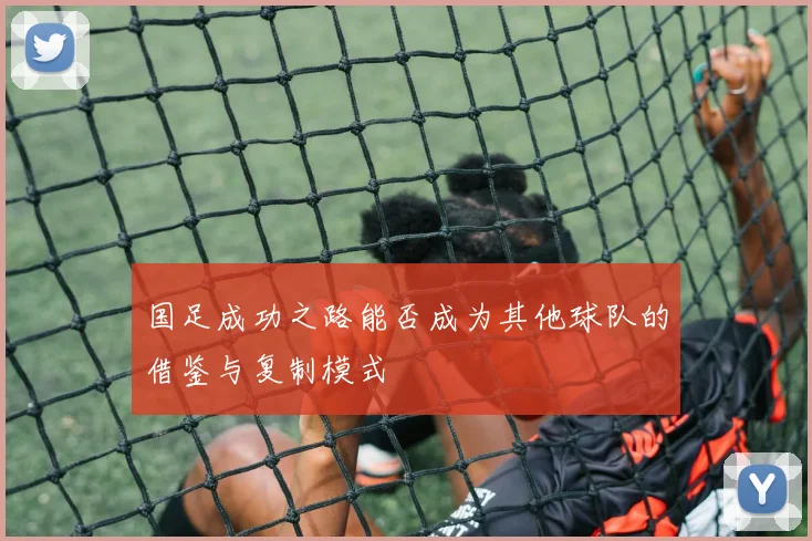 国足成功之路能否成为其他球队的借鉴与复制模式