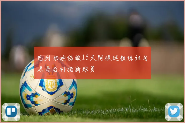 巴列尔迪伤缺15天阿根廷教练组考虑是否补招新球员